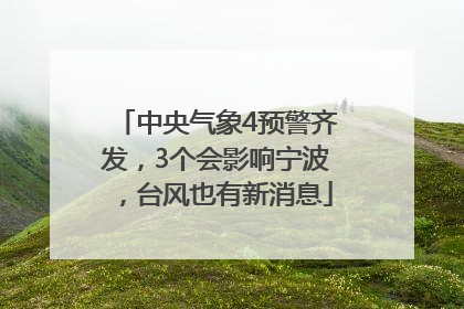 中央气象4预警齐发，3个会影响宁波，台风也有新消息