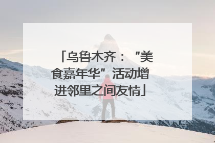 乌鲁木齐：“美食嘉年华”活动增进邻里之间友情