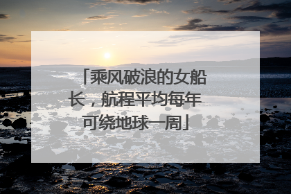 乘风破浪的女船长，航程平均每年可绕地球一周