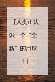 人类正认识一个“全新”的月球！