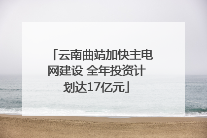 云南曲靖加快主电网建设 全年投资计划达17亿元