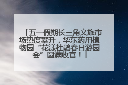 五一假期长三角文旅市场热度攀升，华东药用植物园“花漾杜鹃春日游园会”圆满收官！