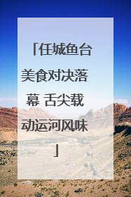 任城鱼台美食对决落幕 舌尖载动运河风味