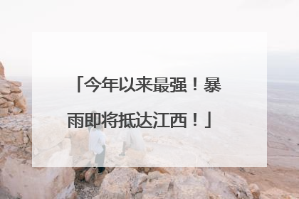 今年以来最强！暴雨即将抵达江西！