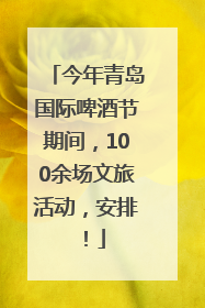 今年青岛国际啤酒节期间，100余场文旅活动，安排！