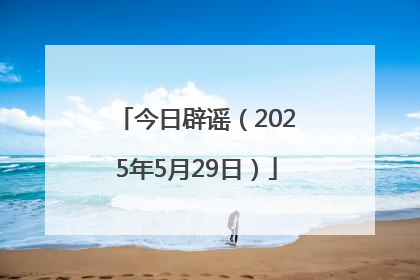 今日辟谣（2025年5月29日）