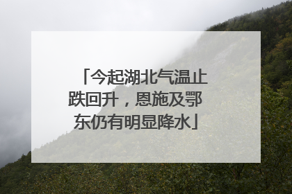 今起湖北气温止跌回升，恩施及鄂东仍有明显降水