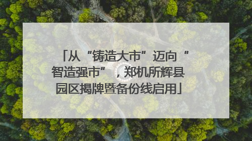 从“铸造大市”迈向“智造强市”，郑机所辉县园区揭牌暨备份线启用