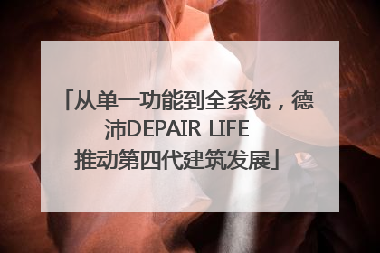 从单一功能到全系统，德沛DEPAIR LIFE推动第四代建筑发展