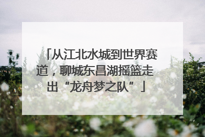 从江北水城到世界赛道，聊城东昌湖摇篮走出“龙舟梦之队”