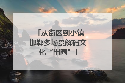 从街区到小镇 邯郸多场景解码文化“出圈”