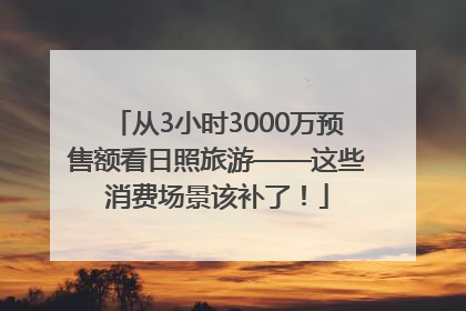 从3小时3000万预售额看日照旅游——这些消费场景该补了！