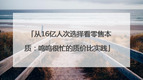 从16亿人次选择看零售本质：鸣鸣很忙的质价比实践
