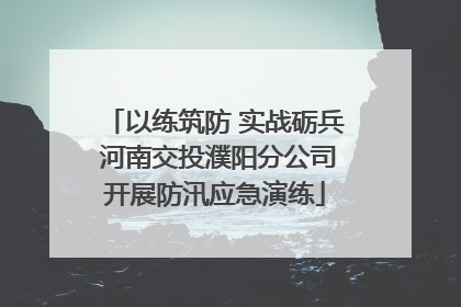 以练筑防 实战砺兵 河南交投濮阳分公司开展防汛应急演练