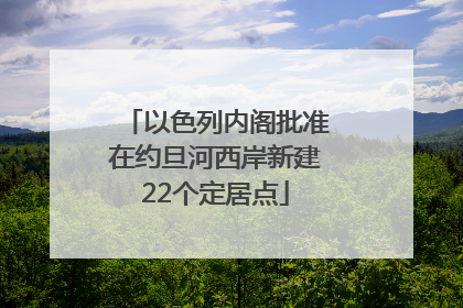 以色列内阁批准在约旦河西岸新建22个定居点