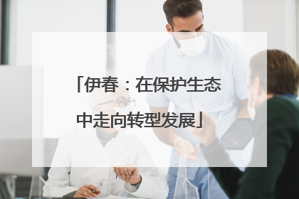 伊春：在保护生态中走向转型发展