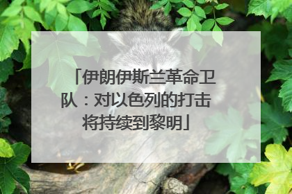 伊朗伊斯兰革命卫队：对以色列的打击将持续到黎明