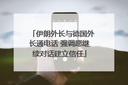 伊朗外长与德国外长通电话 强调愿继续对话建立信任