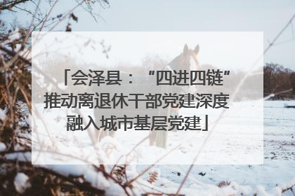 会泽县：“四进四链”推动离退休干部党建深度融入城市基层党建