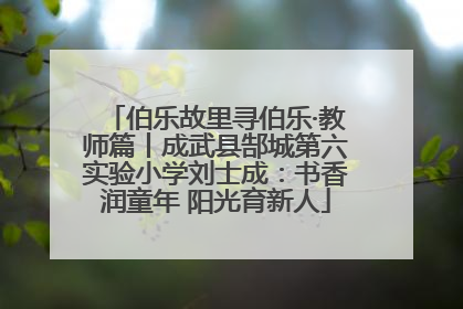 伯乐故里寻伯乐·教师篇丨成武县郜城第六实验小学刘士成：书香润童年 阳光育新人