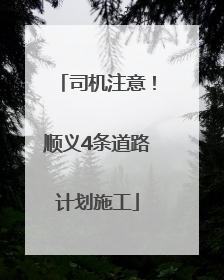 司机注意！顺义4条道路计划施工