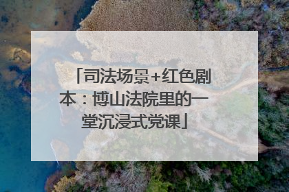 司法场景+红色剧本：博山法院里的一堂沉浸式党课