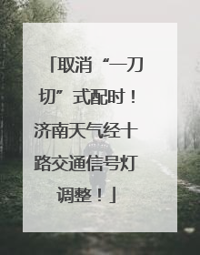 取消“一刀切”式配时！济南天气经十路交通信号灯调整！