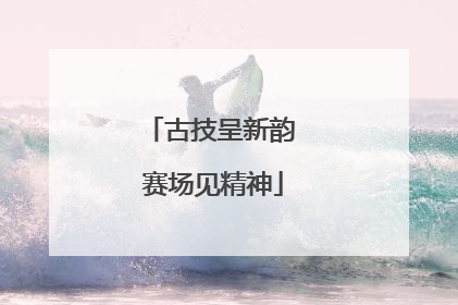 古技呈新韵 赛场见精神