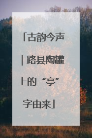 古韵今声｜路县陶罐上的“亭”字由来