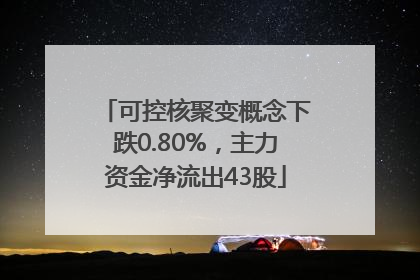 可控核聚变概念下跌0.80%，主力资金净流出43股