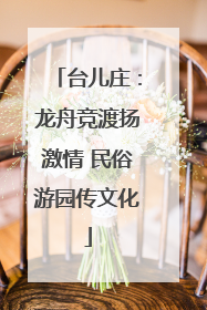台儿庄：龙舟竞渡扬激情 民俗游园传文化