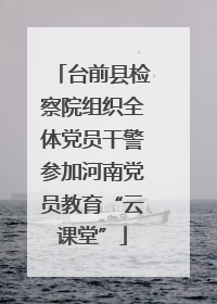 台前县检察院组织全体党员干警参加河南党员教育“云课堂”