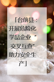 台前县：开展危险化学品企业“交叉互查”助力安全生产