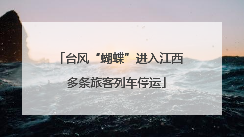 台风“蝴蝶”进入江西 多条旅客列车停运