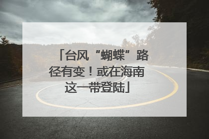 台风“蝴蝶”路径有变！或在海南这一带登陆