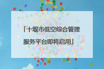 十堰市低空综合管理服务平台即将启用
