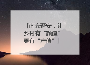 南充蓬安：让乡村有“颜值”更有“产值”