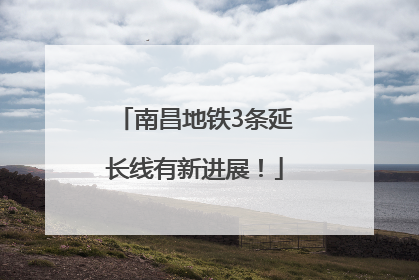 南昌地铁3条延长线有新进展！