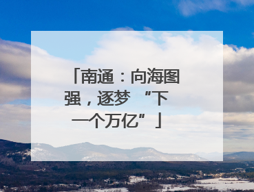 南通：向海图强，逐梦 “下一个万亿”