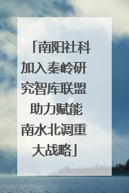 南阳社科加入秦岭研究智库联盟 助力赋能南水北调重大战略