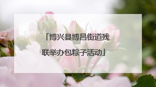 博兴县博昌街道残联举办包粽子活动