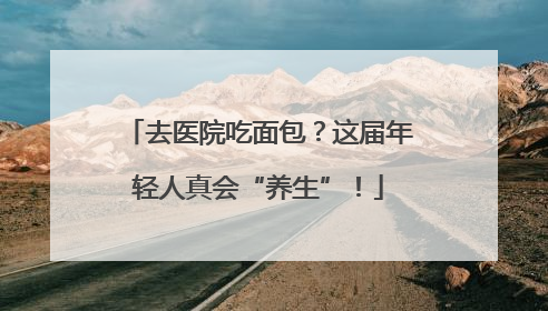 去医院吃面包？这届年轻人真会“养生”！