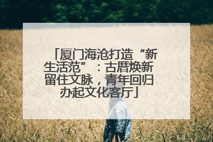 厦门海沧打造“新生活范”：古厝焕新留住文脉，青年回归办起文化客厅