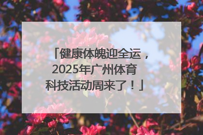 健康体魄迎全运，2025年广州体育科技活动周来了！