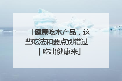 健康吃水产品，这些吃法和要点别错过｜吃出健康来