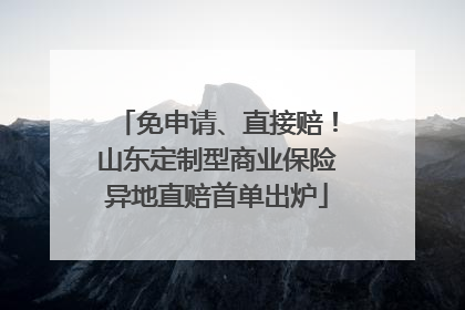 免申请、直接赔！山东定制型商业保险异地直赔首单出炉