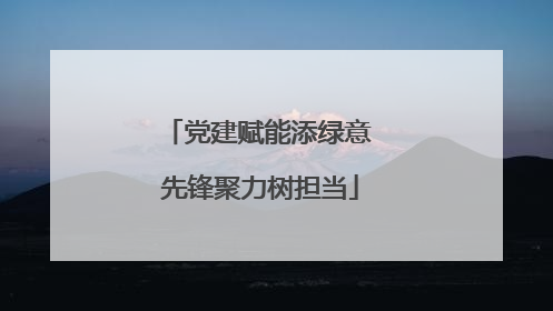 党建赋能添绿意 先锋聚力树担当