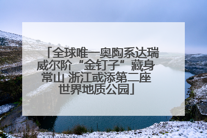 全球唯一奥陶系达瑞威尔阶“金钉子”藏身常山 浙江或添第二座世界地质公园