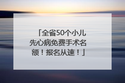 全省50个小儿先心病免费手术名额！报名从速！