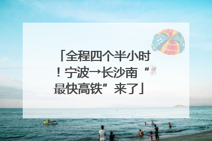全程四个半小时！宁波→长沙南“最快高铁”来了
